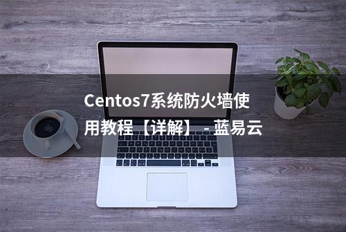 Centos7系统防火墙使用教程【详解】 - 蓝易云