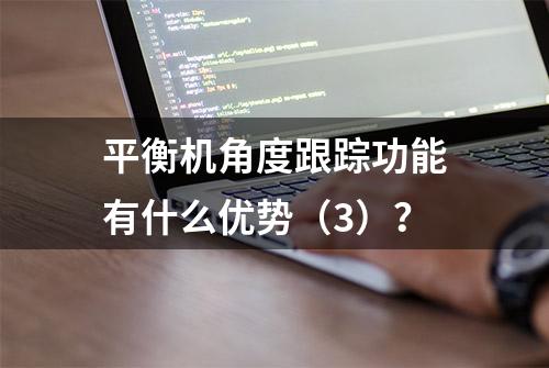 平衡机角度跟踪功能有什么优势（3）？