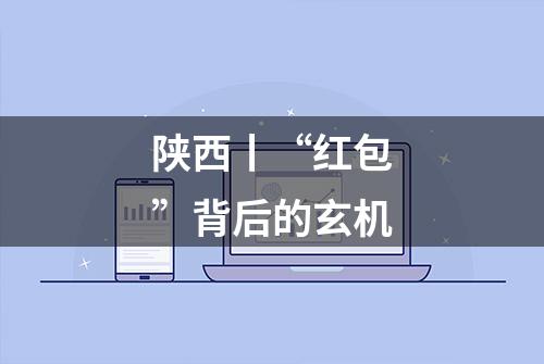 陕西丨“红包”背后的玄机