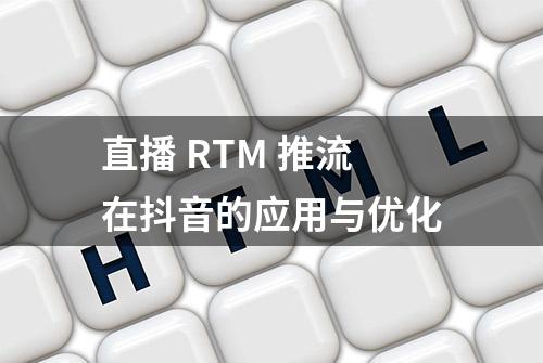 直播 RTM 推流在抖音的应用与优化