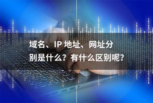 域名、IP 地址、网址分别是什么？有什么区别呢？