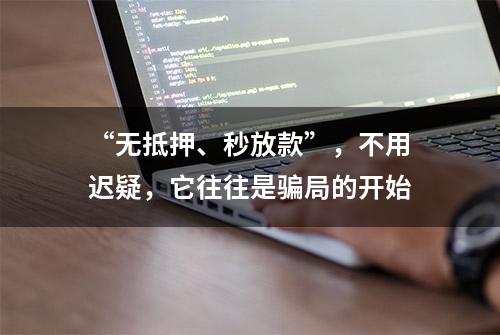 “无抵押、秒放款”，不用迟疑，它往往是骗局的开始