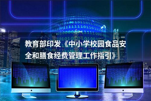 教育部印发《中小学校园食品安全和膳食经费管理工作指引》