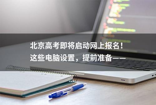 北京高考即将启动网上报名！这些电脑设置，提前准备——