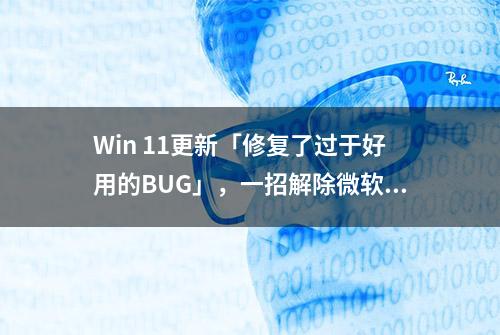 Win 11更新「修复了过于好用的BUG」，一招解除微软埋下的大坑