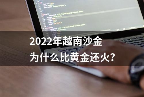 2022年越南沙金为什么比黄金还火？