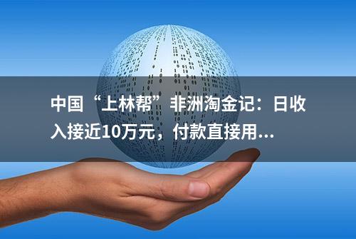 中国“上林帮”非洲淘金记：日收入接近10万元，付款直接用金子