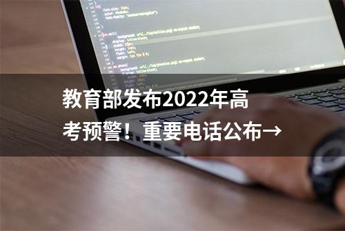 教育部发布2022年高考预警！重要电话公布→