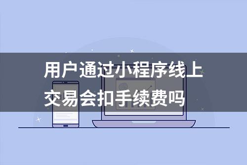 用户通过小程序线上交易会扣手续费吗