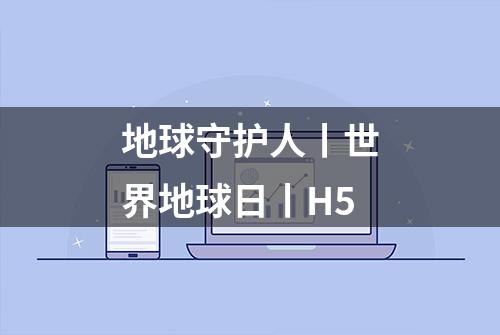 地球守护人丨世界地球日丨H5