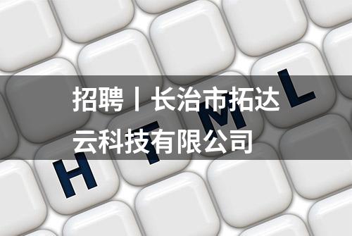 招聘丨长治市拓达云科技有限公司