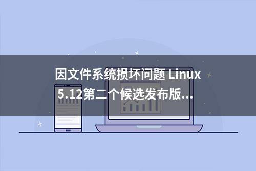 因文件系统损坏问题 Linux 5.12第二个候选发布版本提前到来