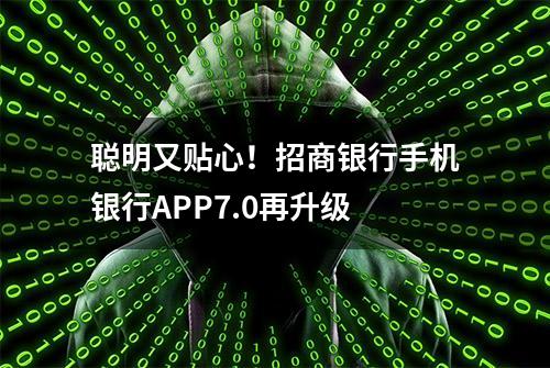 聪明又贴心！招商银行手机银行APP7.0再升级