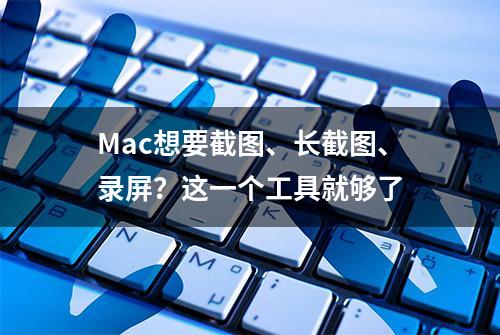 Mac想要截图、长截图、录屏？这一个工具就够了