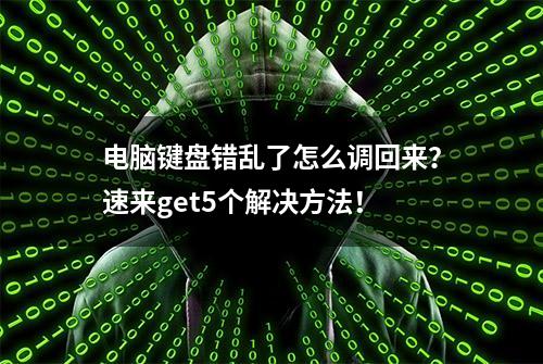 电脑键盘错乱了怎么调回来？速来get5个解决方法！