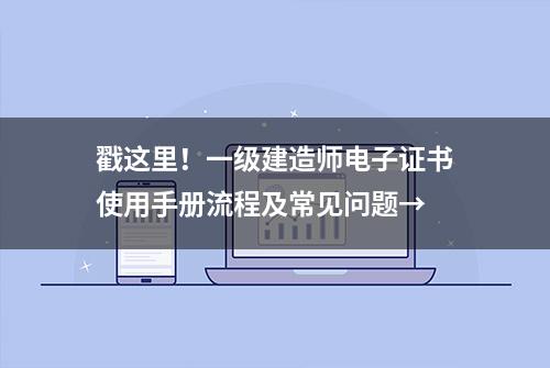 戳这里！一级建造师电子证书使用手册流程及常见问题→