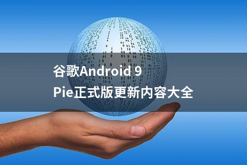 谷歌Android 9 Pie正式版更新内容大全