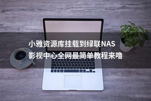 小雅资源库挂载到绿联NAS影视中心全网最简单教程来噜