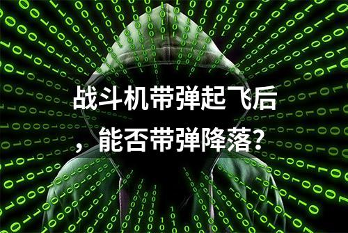 战斗机带弹起飞后，能否带弹降落？