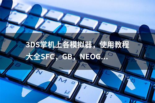 3DS掌机上各模拟器，使用教程大全SFC，GB，NEOGEO