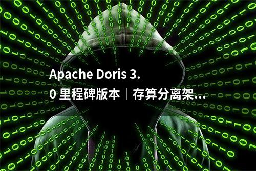 Apache Doris 3.0 里程碑版本｜存算分离架构升级、湖仓一体再进化