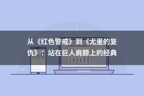 从《红色警戒》到《尤里的复仇》：站在巨人肩膀上的经典