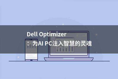 Dell Optimizer：为AI PC注入智慧的灵魂