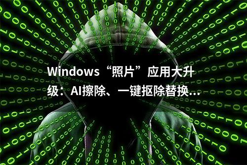 Windows“照片”应用大升级：AI擦除、一键抠除替换背景功能详解