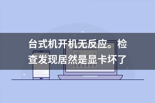 台式机开机无反应。检查发现居然是显卡坏了