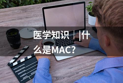 医学知识｜|什么是MAC？