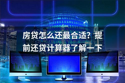 房贷怎么还最合适？提前还贷计算器了解一下