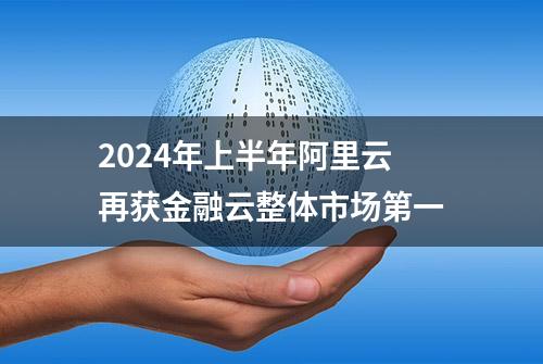 2024年上半年阿里云再获金融云整体市场第一