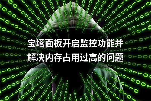 宝塔面板开启监控功能并解决内存占用过高的问题