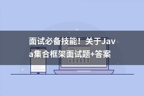 面试必备技能！关于Java集合框架面试题+答案