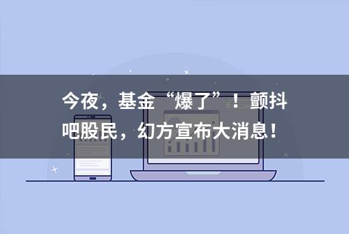 今夜，基金“爆了”！颤抖吧股民，幻方宣布大消息！