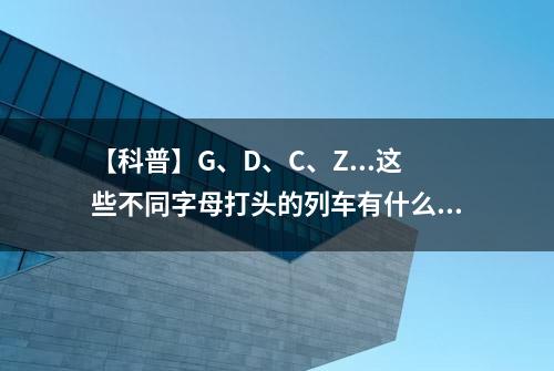 【科普】G、D、C、Z...这些不同字母打头的列车有什么区别？