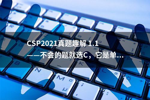 CSP2021真题趣解 1.1——不会的题就选C，它是单身狗没对象