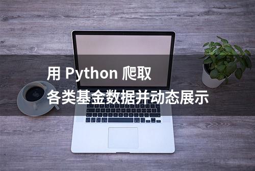 用 Python 爬取各类基金数据并动态展示