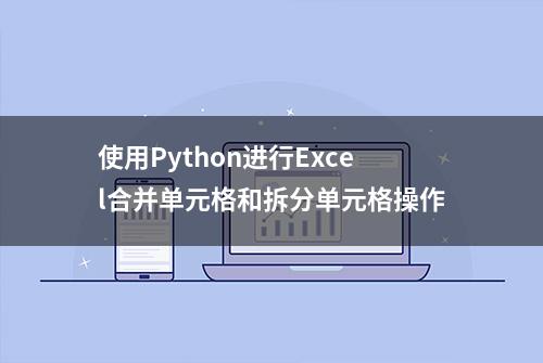 使用Python进行Excel合并单元格和拆分单元格操作