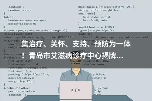 集治疗、关怀、支持、预防为一体！青岛市艾滋病诊疗中心揭牌成立