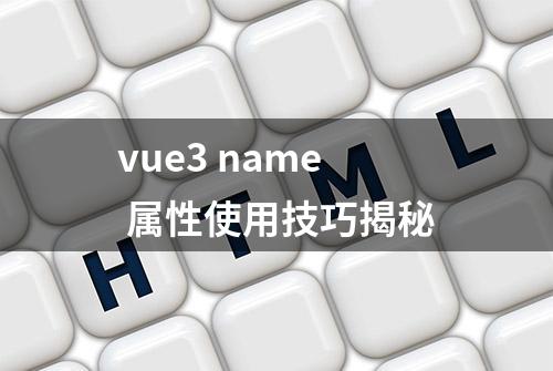 vue3 name 属性使用技巧揭秘