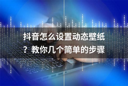 抖音怎么设置动态壁纸？教你几个简单的步骤