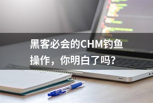 黑客必会的CHM钓鱼操作，你明白了吗？