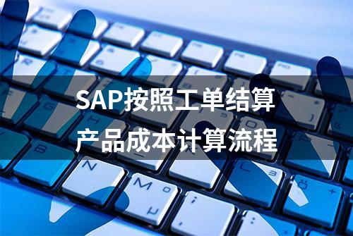 SAP按照工单结算产品成本计算流程