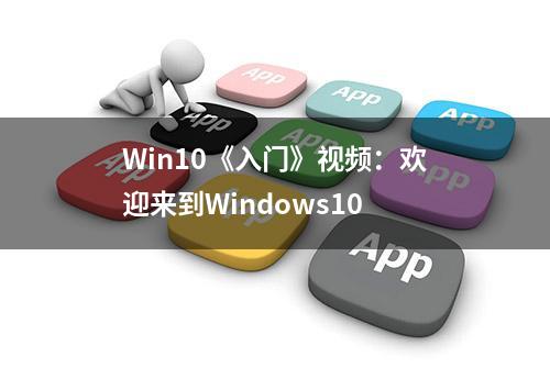 Win10《入门》视频：欢迎来到Windows10