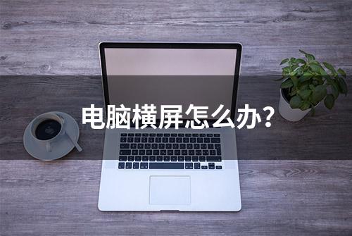 电脑横屏怎么办？