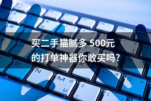 买二手猫腻多 500元的打单神器你敢买吗?