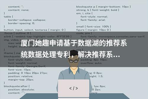 厦门她趣申请基于数据湖的推荐系统数据处理专利，解决推荐系统特征数据的高效存储与访问