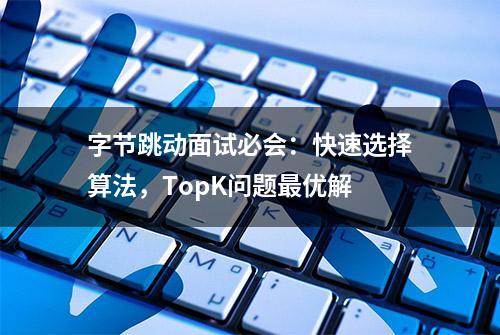 字节跳动面试必会：快速选择算法，TopK问题最优解