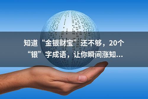 知道“金银财宝”还不够，20个“银”字成语，让你瞬间涨知识